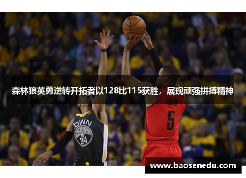 森林狼英勇逆转开拓者以128比115获胜，展现顽强拼搏精神