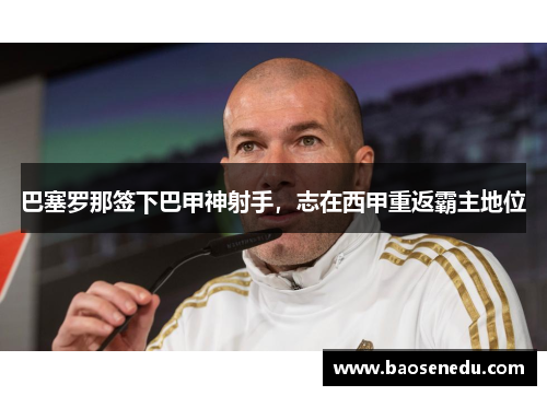巴塞罗那签下巴甲神射手，志在西甲重返霸主地位