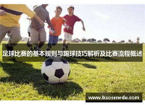 足球比赛的基本规则与踢球技巧解析及比赛流程概述