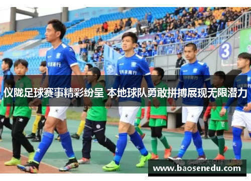 仪陇足球赛事精彩纷呈 本地球队勇敢拼搏展现无限潜力