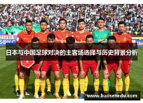日本与中国足球对决的主客场选择与历史背景分析