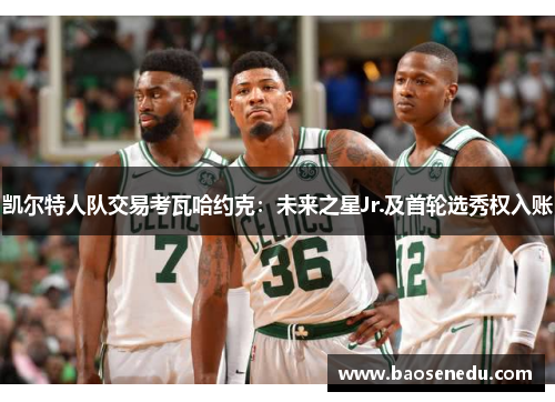 凯尔特人队交易考瓦哈约克：未来之星Jr.及首轮选秀权入账
