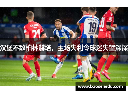 汉堡不敌柏林赫塔，主场失利令球迷失望深深
