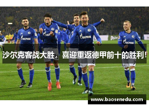 沙尔克客战大胜，喜迎重返德甲前十的胜利！