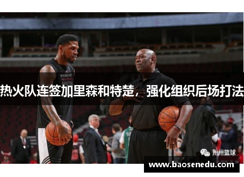 热火队连签加里森和特楚，强化组织后场打法