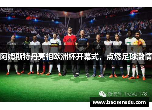阿姆斯特丹亮相欧洲杯开幕式，点燃足球激情