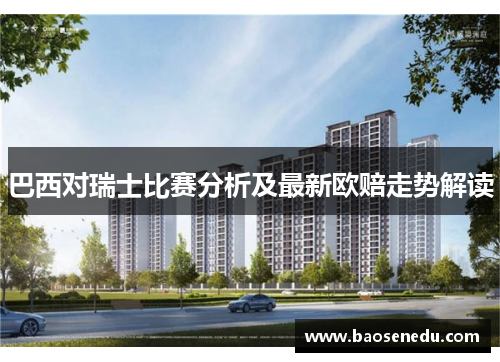 巴西对瑞士比赛分析及最新欧赔走势解读