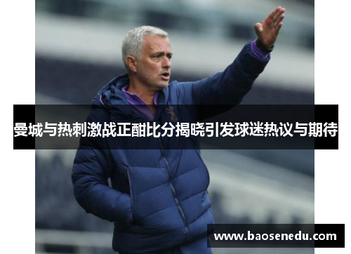 曼城与热刺激战正酣比分揭晓引发球迷热议与期待