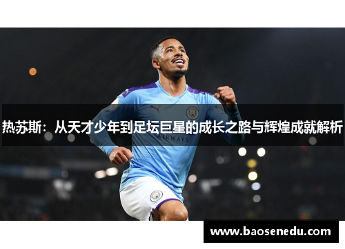 热苏斯：从天才少年到足坛巨星的成长之路与辉煌成就解析