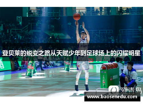 登贝莱的蜕变之路从天赋少年到足球场上的闪耀明星