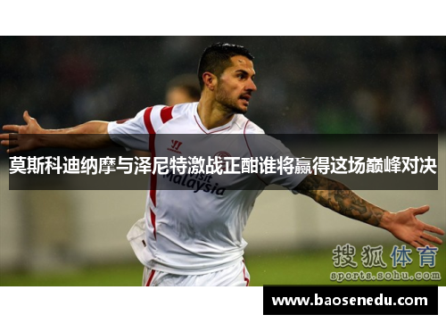 莫斯科迪纳摩与泽尼特激战正酣谁将赢得这场巅峰对决