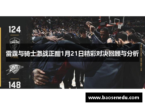 雷霆与骑士激战正酣1月21日精彩对决回顾与分析