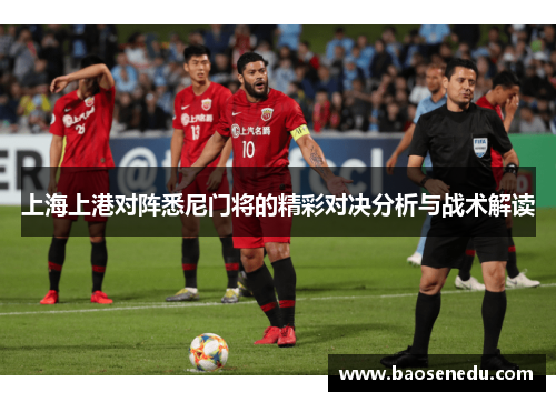 上海上港对阵悉尼门将的精彩对决分析与战术解读
