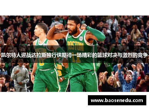 凯尔特人迎战达拉斯独行侠期待一场精彩的篮球对决与激烈的竞争