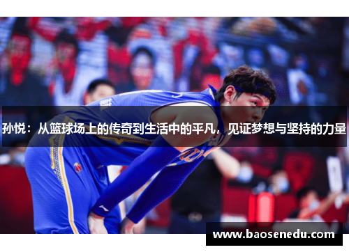 孙悦：从篮球场上的传奇到生活中的平凡，见证梦想与坚持的力量
