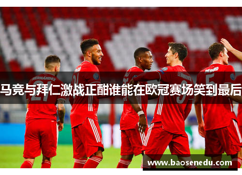 马竞与拜仁激战正酣谁能在欧冠赛场笑到最后