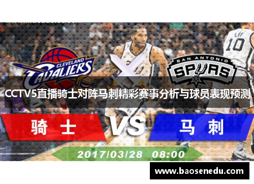 CCTV5直播骑士对阵马刺精彩赛事分析与球员表现预测