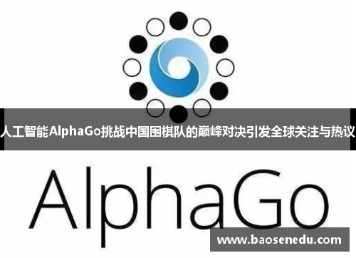 人工智能AlphaGo挑战中国围棋队的巅峰对决引发全球关注与热议